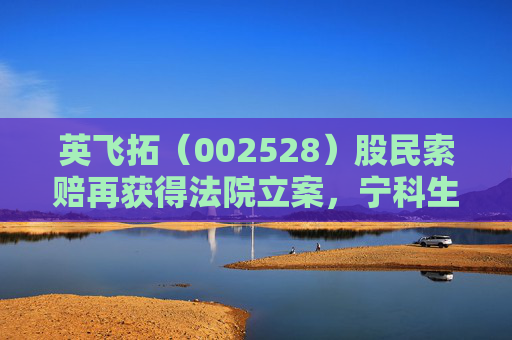 英飞拓（002528）股民索赔再获得法院立案，宁科生物（600165）索赔已有胜诉及获赔