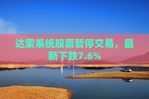 达索系统股票暂停交易，最新下跌7.6%