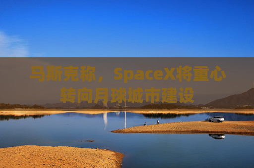 马斯克称，SpaceX将重心转向月球城市建设  第1张