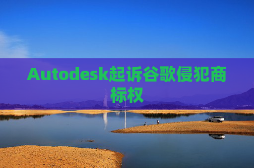 Autodesk起诉谷歌侵犯商标权