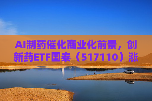 AI制药催化商业化前景，创新药ETF国泰（517110）涨超2.4%