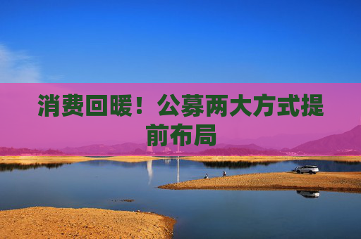 消费回暖！公募两大方式提前布局