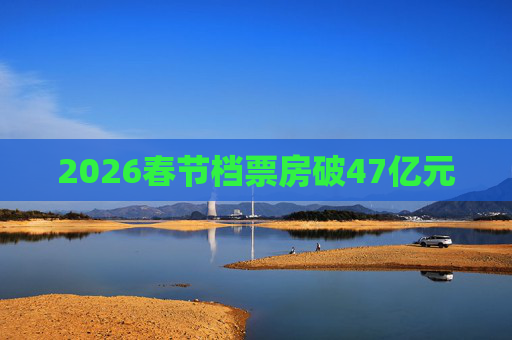 2026春节档票房破47亿元  第1张