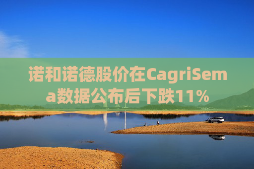 诺和诺德股价在CagriSema数据公布后下跌11%