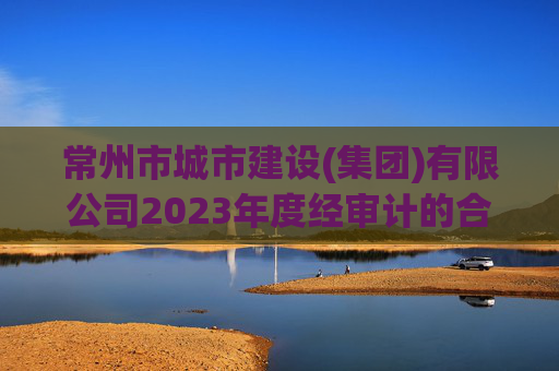 常州市城市建设(集团)有限公司2023年度经审计的合并及母公司财务报告