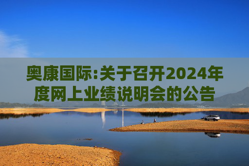 奥康国际:关于召开2024年度网上业绩说明会的公告  第1张