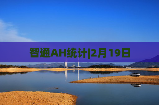 智通AH统计|2月19日