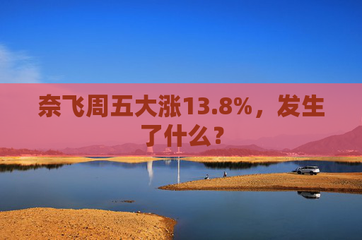 奈飞周五大涨13.8%，发生了什么？