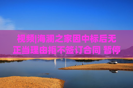 视频|海澜之家因中标后无正当理由拒不签订合同 暂停其参加全军物资工程服务采购活动资格