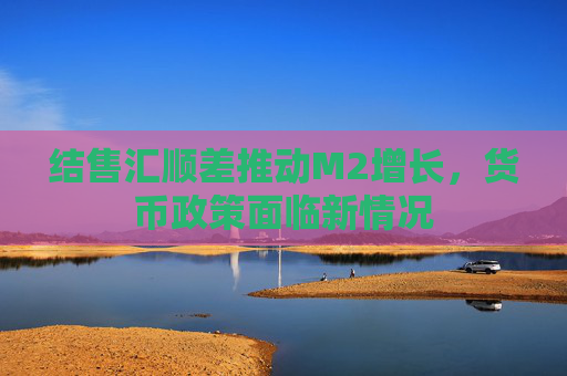 结售汇顺差推动M2增长，货币政策面临新情况