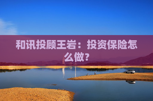 和讯投顾王岩：投资保险怎么做？