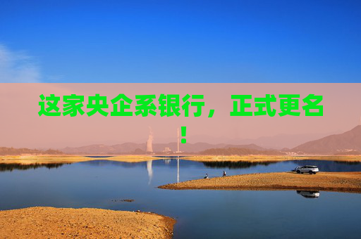 这家央企系银行，正式更名！