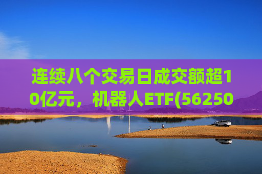 连续八个交易日成交额超10亿元，机器人ETF(562500)跌超4%  第1张