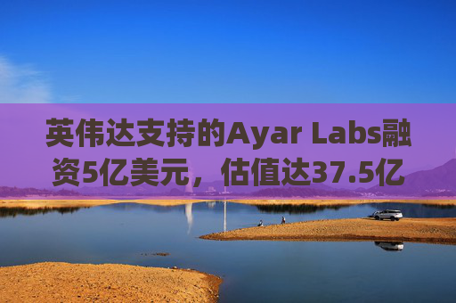 英伟达支持的Ayar Labs融资5亿美元，估值达37.5亿美元