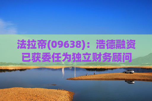 法拉帝(09638)：浩德融资已获委任为独立财务顾问