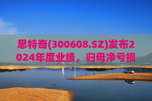 思特奇(300608.SZ)发布2024年度业绩，归母净亏损5110.85万元，由盈转亏