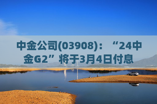 中金公司(03908)：“24中金G2”将于3月4日付息