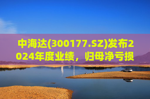 中海达(300177.SZ)发布2024年度业绩，归母净亏损1244.98万元，亏损收窄