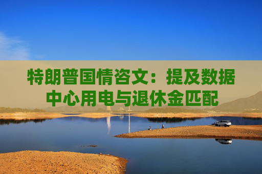 特朗普国情咨文：提及数据中心用电与退休金匹配  第1张