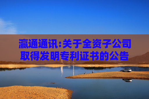 瀛通通讯:关于全资子公司取得发明专利证书的公告