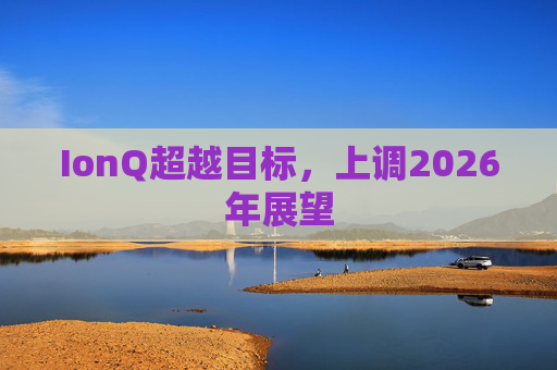 IonQ超越目标，上调2026年展望