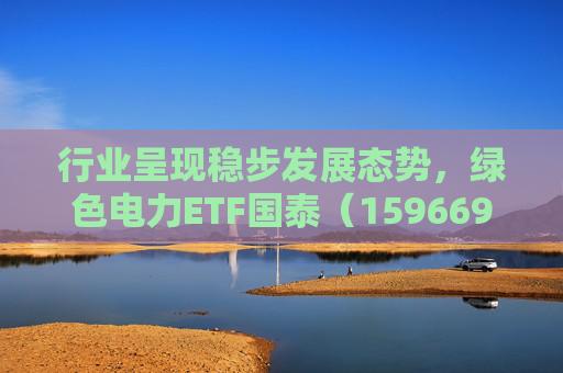 行业呈现稳步发展态势，绿色电力ETF国泰（159669）盘中涨超2.5%