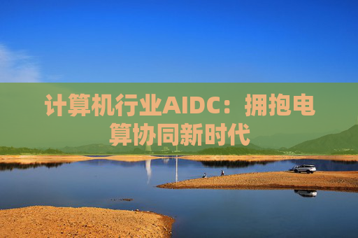 计算机行业AIDC：拥抱电算协同新时代  第1张
