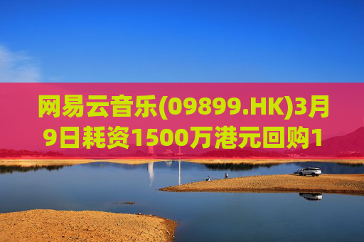 网易云音乐(09899.HK)3月9日耗资1500万港元回购10.3万股