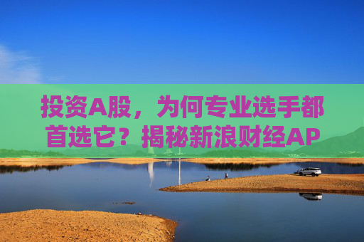 投资A股，为何专业选手都首选它？揭秘新浪财经APP的四大“杀手锏”  第1张