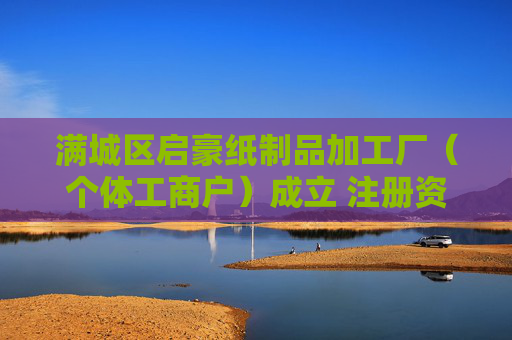 满城区启豪纸制品加工厂（个体工商户）成立 注册资本10万人民币