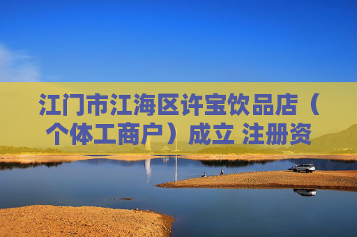 江门市江海区许宝饮品店（个体工商户）成立 注册资本1万人民币