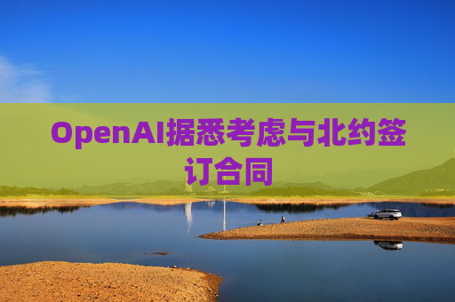 OpenAI据悉考虑与北约签订合同