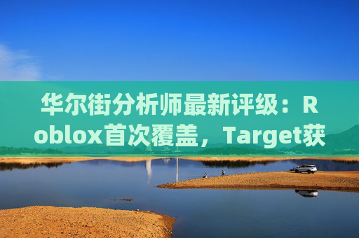华尔街分析师最新评级：Roblox首次覆盖，Target获上调