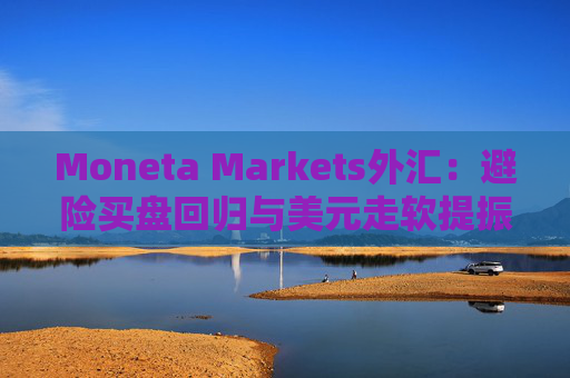 Moneta Markets外汇：避险买盘回归与美元走软提振金价