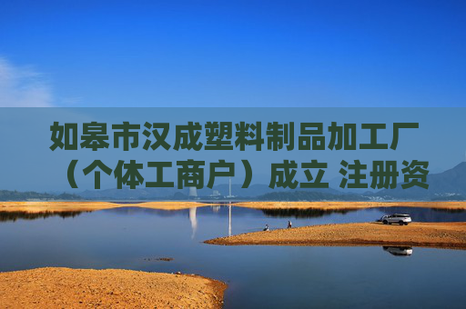 如皋市汉成塑料制品加工厂（个体工商户）成立 注册资本5万人民币