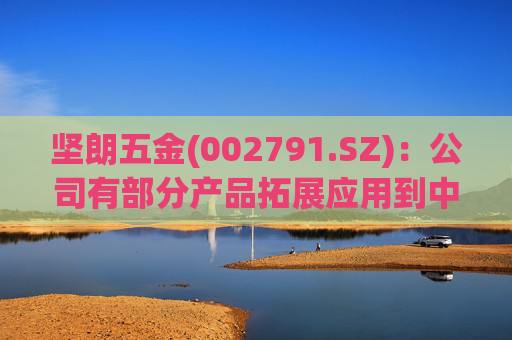 坚朗五金(002791.SZ)：公司有部分产品拓展应用到中东地区