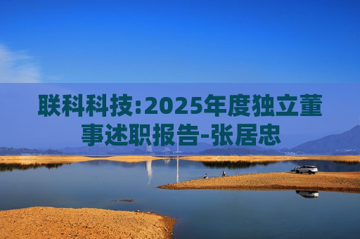 联科科技:2025年度独立董事述职报告-张居忠