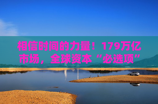 相信时间的力量！179万亿市场，全球资本“必选项”  第1张
