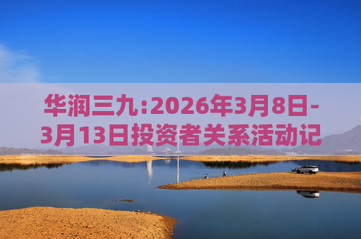 华润三九:2026年3月8日-3月13日投资者关系活动记录表