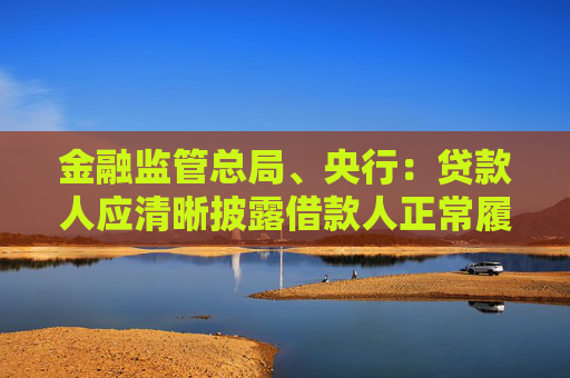 金融监管总局、央行：贷款人应清晰披露借款人正常履约情形下的个人贷款综合融资成本上限