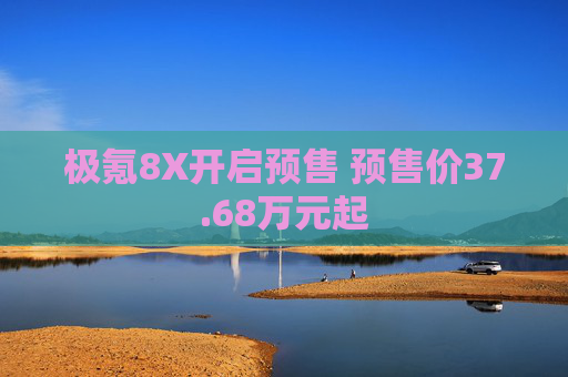 极氪8X开启预售 预售价37.68万元起