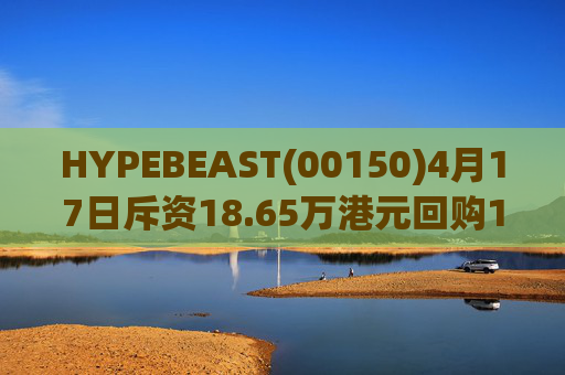 HYPEBEAST(00150)4月17日斥资18.65万港元回购120.12万股  第1张
