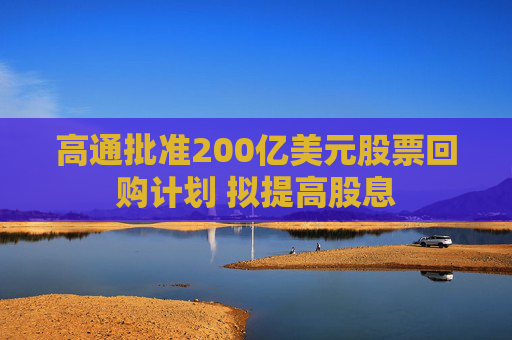 高通批准200亿美元股票回购计划 拟提高股息