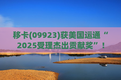 移卡(09923)获美国运通“2025受理杰出贡献奖”！