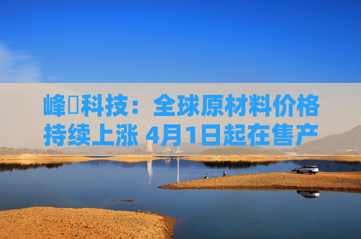 峰岹科技：全球原材料价格持续上涨 4月1日起在售产品进行价格调整