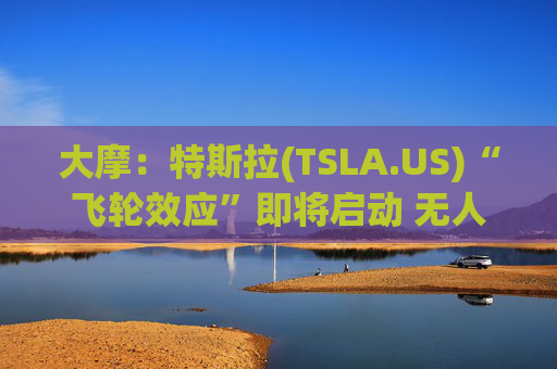 大摩：特斯拉(TSLA.US)“飞轮效应”即将启动 无人驾驶出租车将是下一个核心增长极  第1张
