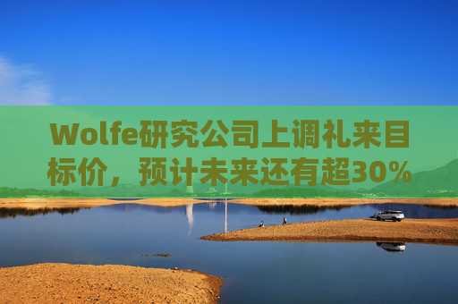 Wolfe研究公司上调礼来目标价，预计未来还有超30%上涨空间