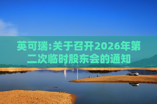 英可瑞:关于召开2026年第二次临时股东会的通知