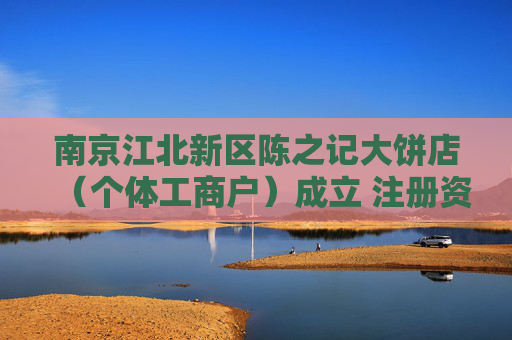 南京江北新区陈之记大饼店（个体工商户）成立 注册资本1万人民币