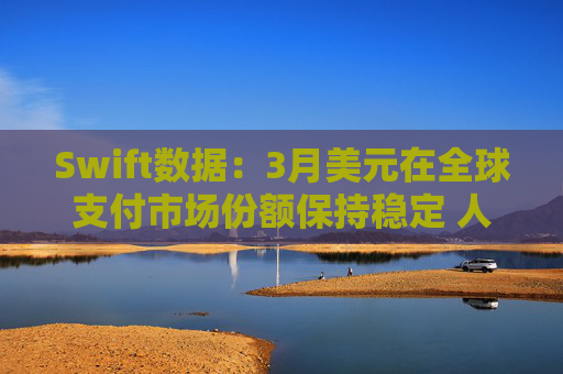 Swift数据：3月美元在全球支付市场份额保持稳定 人民币仍排第四  第1张